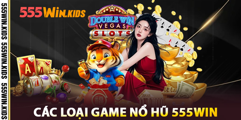 Các Loại Game Nổ Hũ 555win