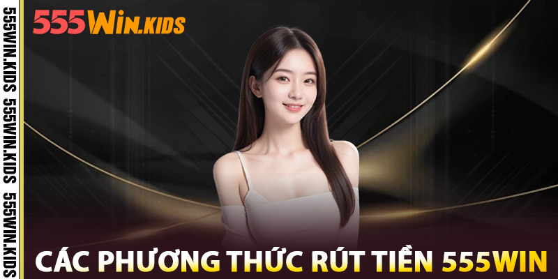 Các Phương Thức Rút Tiền 555win