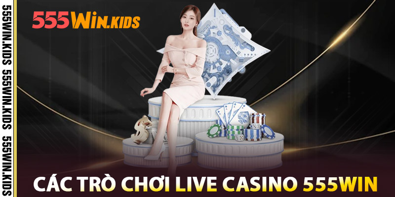 Các Trò Chơi Live Casino 555win