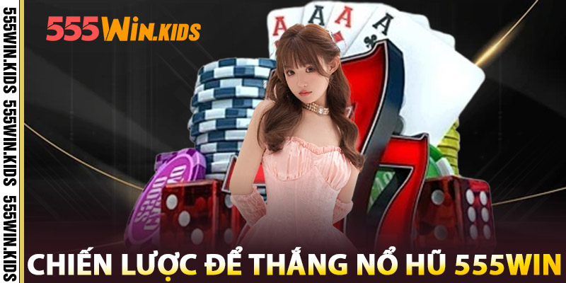 Chiến Lược Để Thắng Nổ Hũ 555win