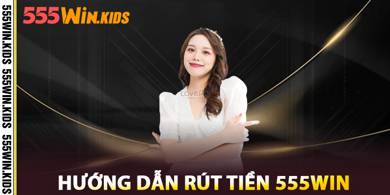 Hướng Dẫn Rút Tiền 555win