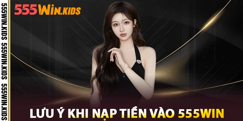 Lưu Ý Khi Nạp Tiền Vào 555win