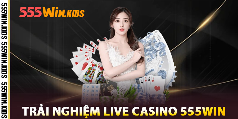 Trải nghiệm Live Casino 555win