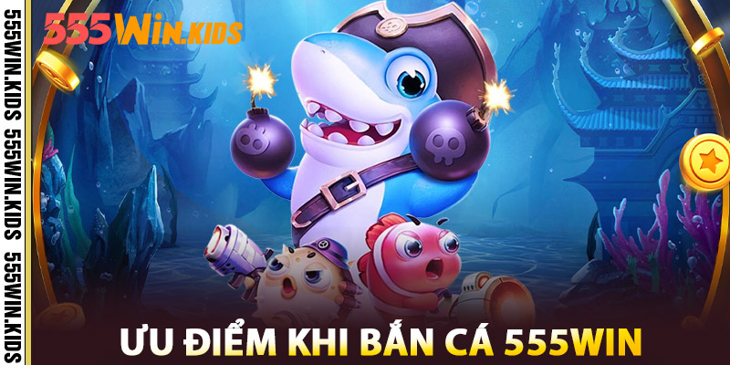 Ưu Điểm Khi Bắn Cá 555win